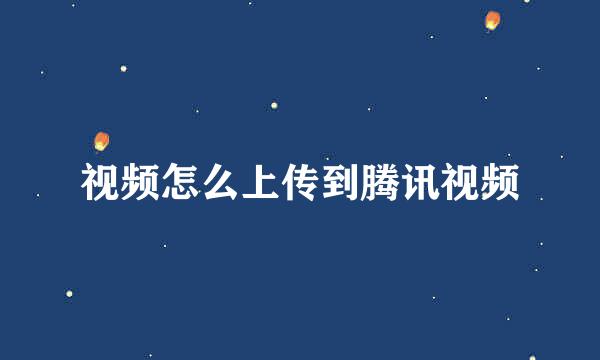 视频怎么上传到腾讯视频