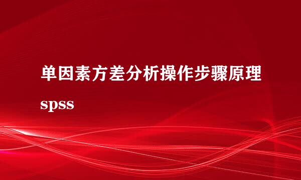 单因素方差分析操作步骤原理spss