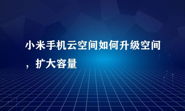 小米手机云空间如何升级空间，扩大容量