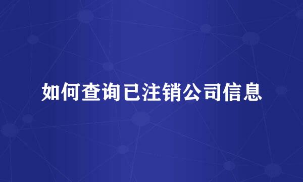 如何查询已注销公司信息