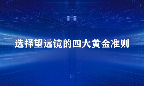 选择望远镜的四大黄金准则