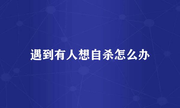 遇到有人想自杀怎么办