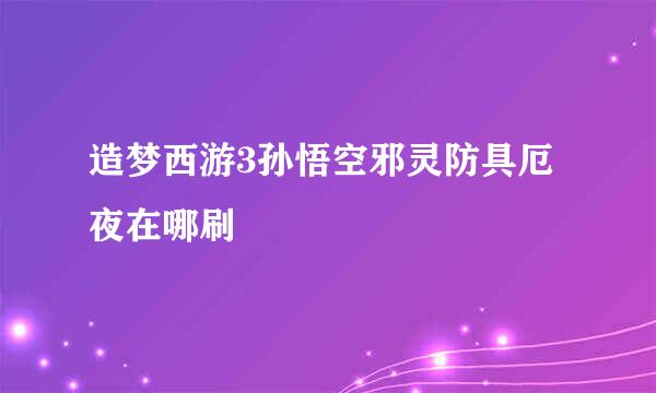 造梦西游3孙悟空邪灵防具厄夜在哪刷