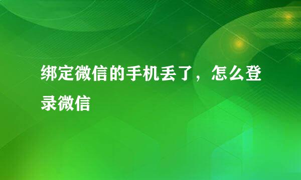 绑定微信的手机丢了，怎么登录微信