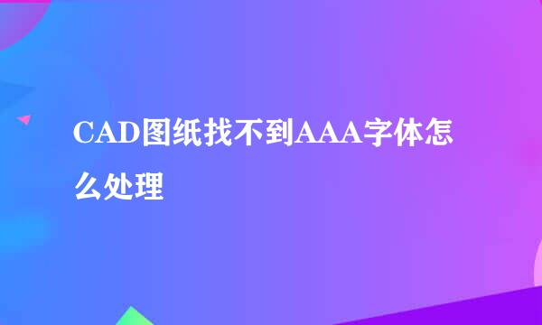 CAD图纸找不到AAA字体怎么处理