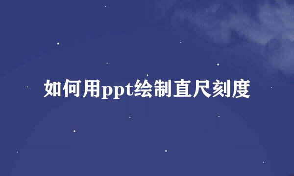 如何用ppt绘制直尺刻度