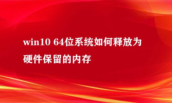 win10 64位系统如何释放为硬件保留的内存