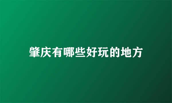 肇庆有哪些好玩的地方