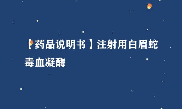 【药品说明书】注射用白眉蛇毒血凝酶