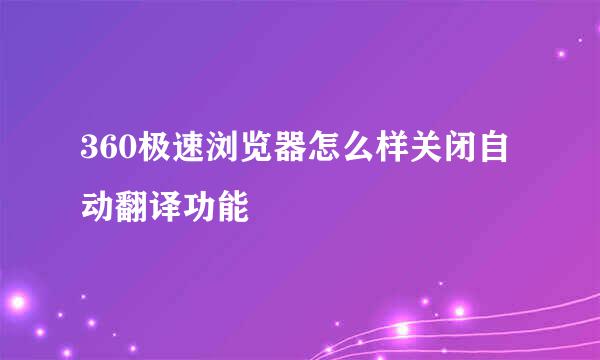 360极速浏览器怎么样关闭自动翻译功能