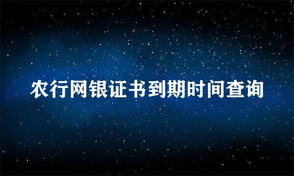 农行网银证书到期时间查询