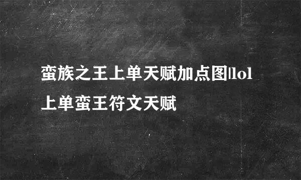 蛮族之王上单天赋加点图|lol上单蛮王符文天赋