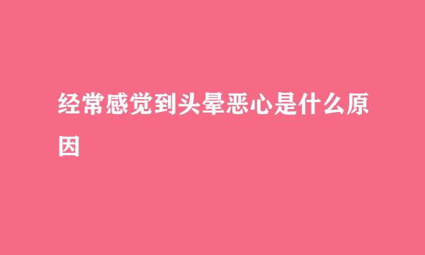 经常感觉到头晕恶心是什么原因