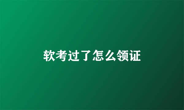 软考过了怎么领证