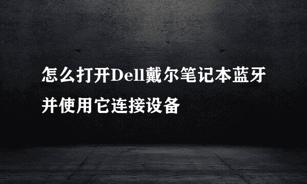 怎么打开Dell戴尔笔记本蓝牙并使用它连接设备