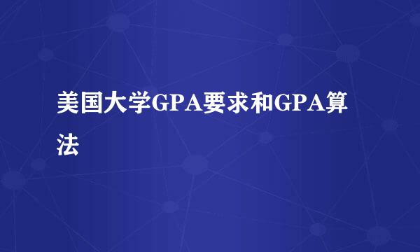 美国大学GPA要求和GPA算法