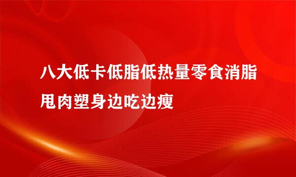 八大低卡低脂低热量零食消脂甩肉塑身边吃边瘦