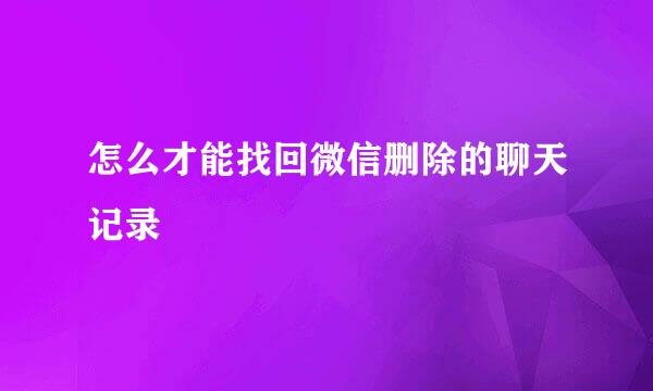 怎么才能找回微信删除的聊天记录