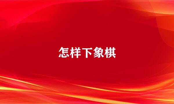 怎样下象棋