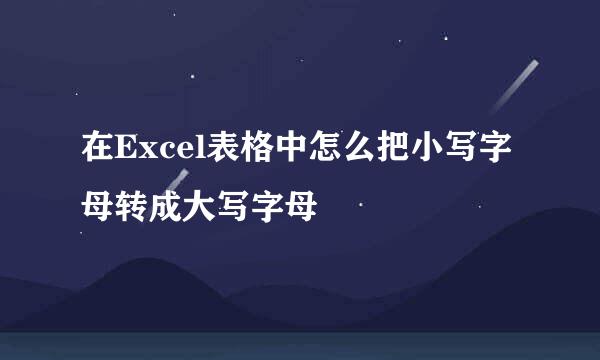 在Excel表格中怎么把小写字母转成大写字母