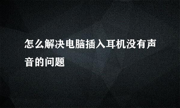 怎么解决电脑插入耳机没有声音的问题