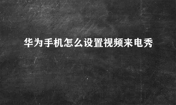 华为手机怎么设置视频来电秀