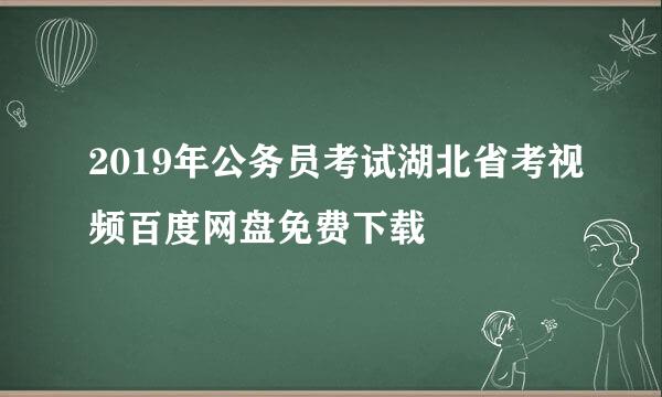 2019年公务员考试湖北省考视频百度网盘免费下载