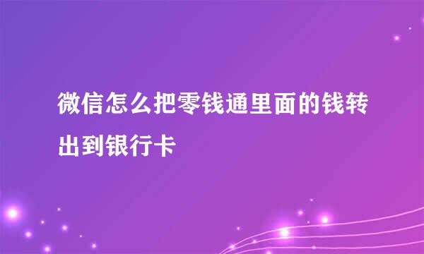 微信怎么把零钱通里面的钱转出到银行卡