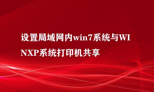 设置局域网内win7系统与WINXP系统打印机共享
