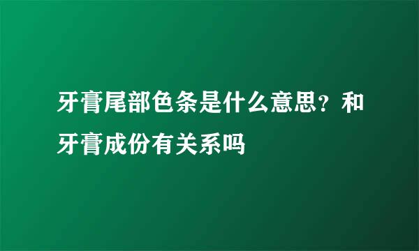牙膏尾部色条是什么意思？和牙膏成份有关系吗