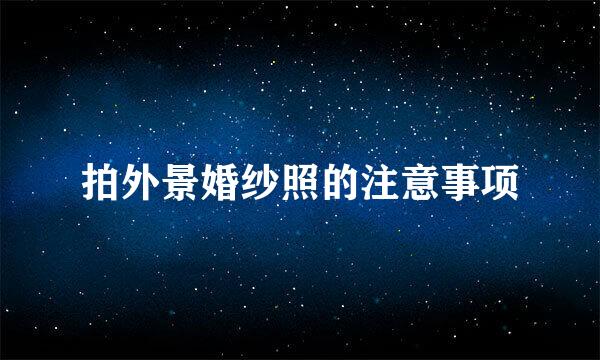 拍外景婚纱照的注意事项