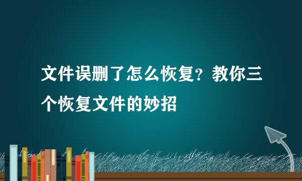文件误删了怎么恢复？教你三个恢复文件的妙招