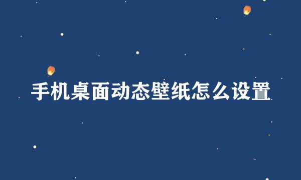 手机桌面动态壁纸怎么设置