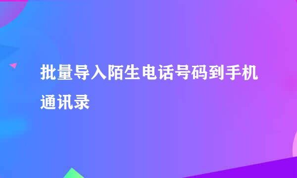 批量导入陌生电话号码到手机通讯录