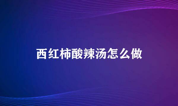 西红柿酸辣汤怎么做