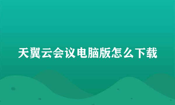 天翼云会议电脑版怎么下载