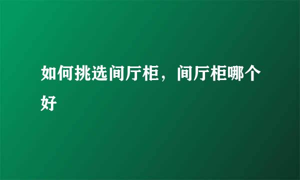 如何挑选间厅柜，间厅柜哪个好