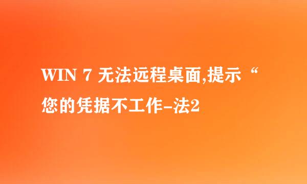 WIN 7 无法远程桌面,提示“您的凭据不工作-法2
