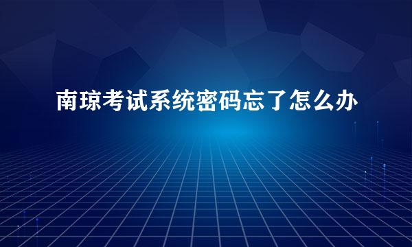 南琼考试系统密码忘了怎么办