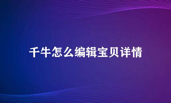 千牛怎么编辑宝贝详情