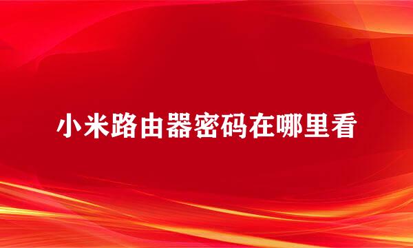 小米路由器密码在哪里看