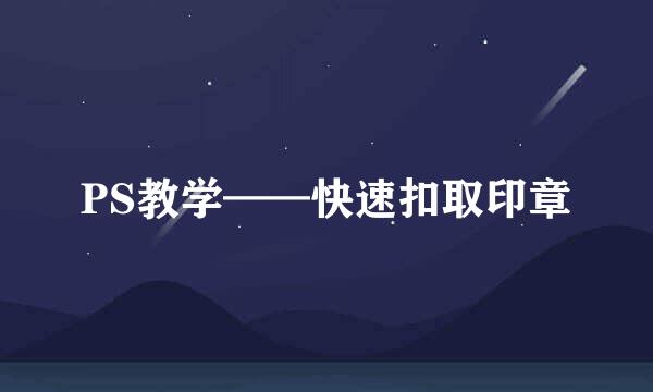 PS教学——快速扣取印章