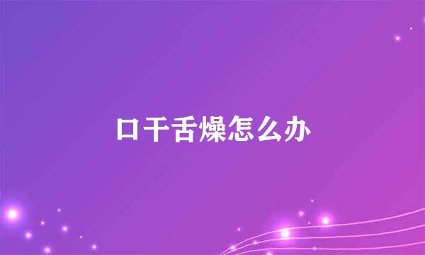 口干舌燥怎么办