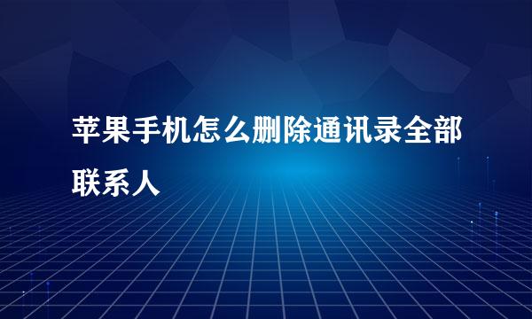 苹果手机怎么删除通讯录全部联系人