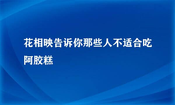 花相映告诉你那些人不适合吃阿胶糕