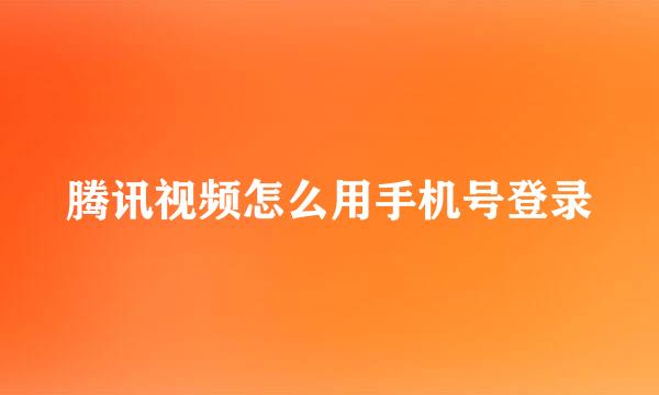 腾讯视频怎么用手机号登录