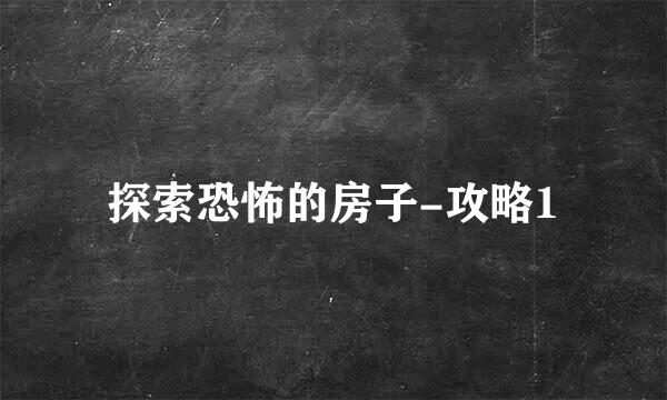 探索恐怖的房子-攻略1