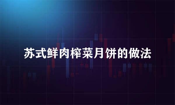 苏式鲜肉榨菜月饼的做法