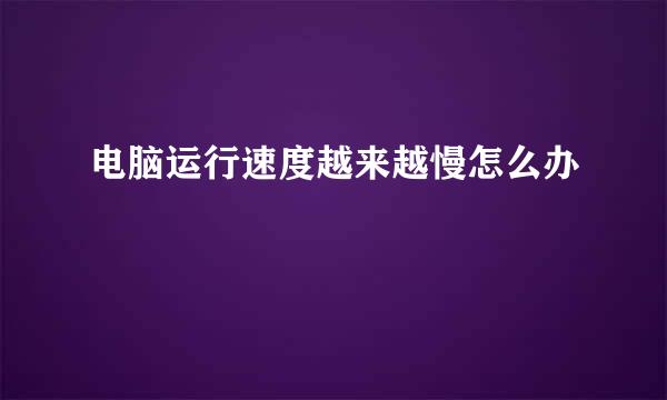 电脑运行速度越来越慢怎么办
