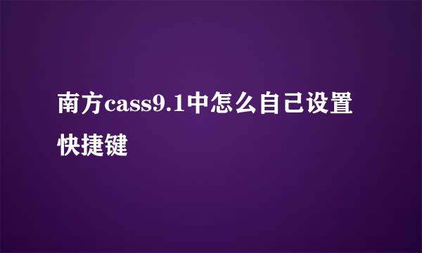 南方cass9.1中怎么自己设置快捷键
